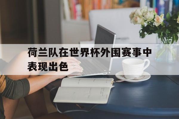 关于荷兰队在世界杯外围赛事中表现出色的信息