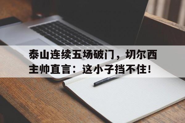 泰山连续五场破门，切尔西主帅直言：这小子挡不住！