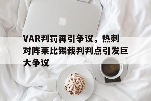 VAR判罚再引争议，热刺对阵莱比锡裁判判点引发巨大争议