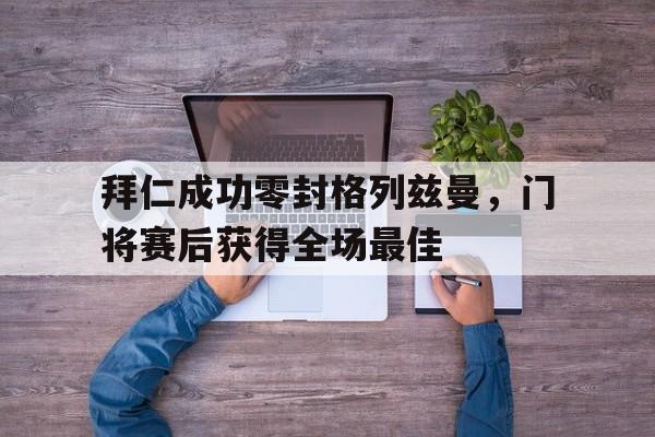 拜仁成功零封格列兹曼，门将赛后获得全场最佳
